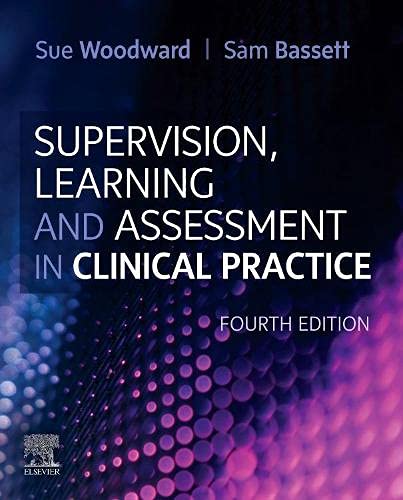 Supervision, Learning and Assessment in Clinical Practice: A Guide for Nurses, Midwives and Other Health Professionals 4ed